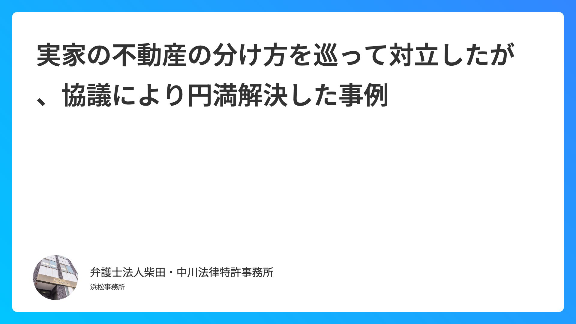 実家の不動産の分け方を巡って対立したが、協議により円満解決した事例