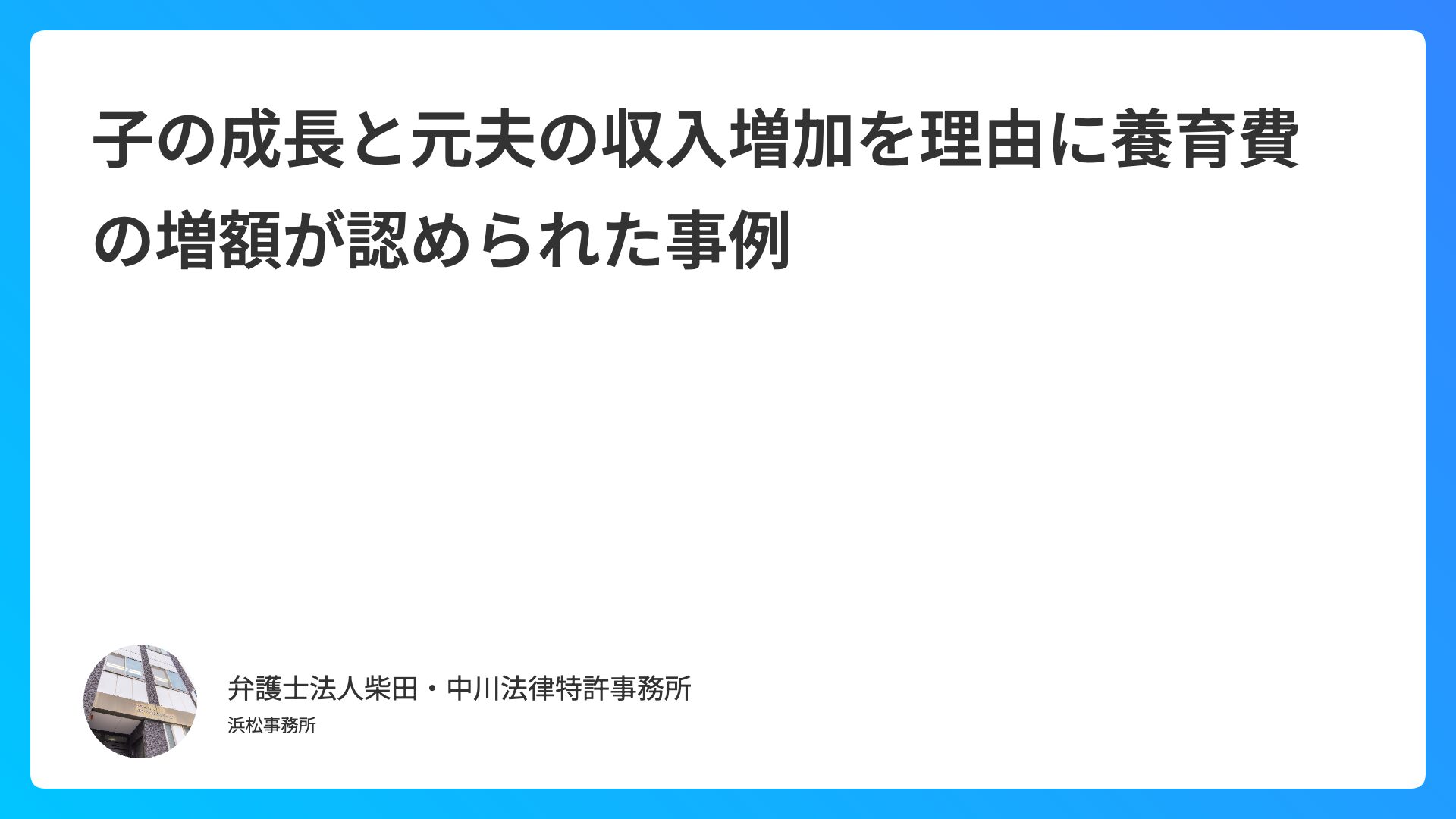 子の成長と元夫の収入増加を理由に養育費の増額が認められた事例