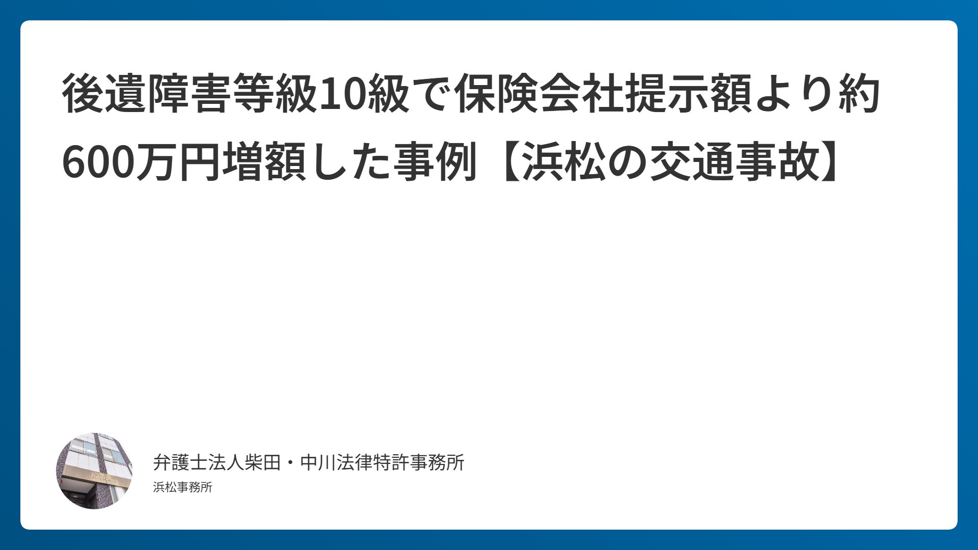後遺障害等級10級で保険会社提示額より約600万円増額した事例【浜松の交通事故】