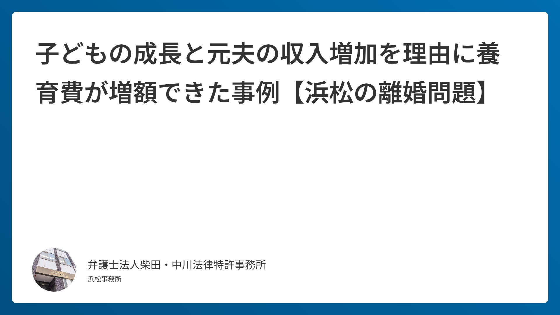 子どもの成長と元夫の収入増加を理由に養育費が増額できた事例【浜松の離婚問題】