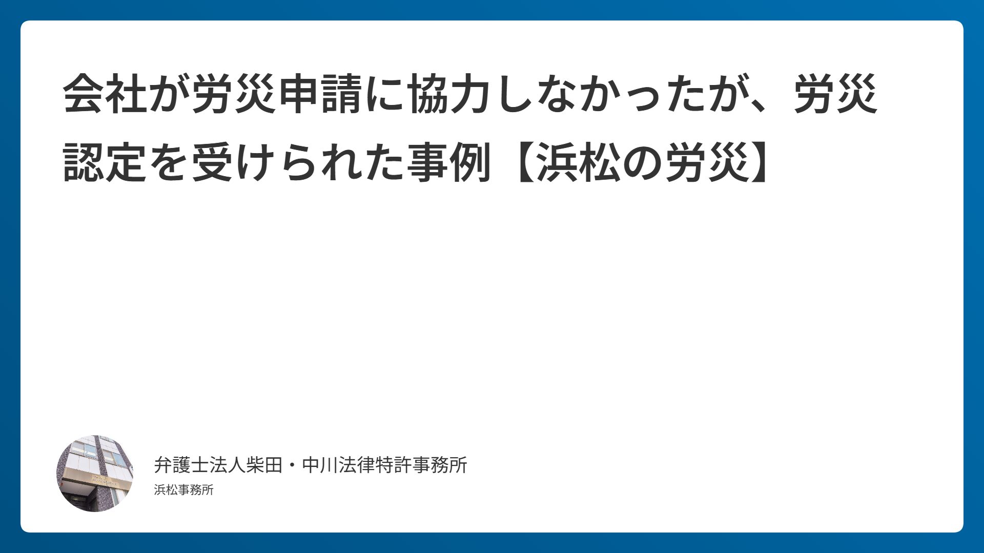 会社が労災申請に協力しなかったが、労災認定を受けられた事例【浜松の労災】