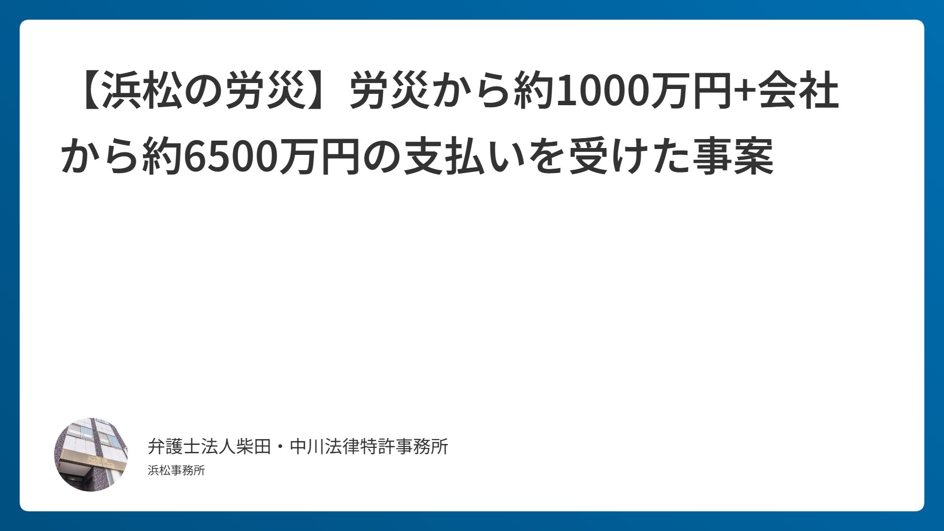 【浜松の労災】労災から約1000万円+会社から約6500万円の支払いを受けた事案
